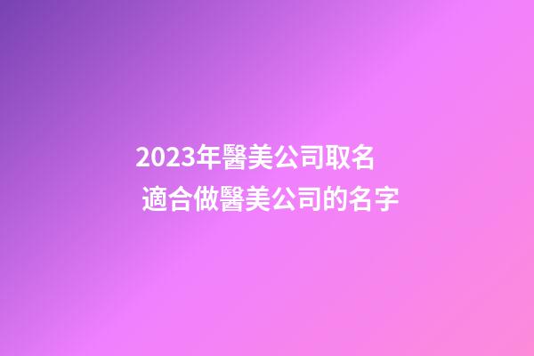 2023年醫美公司取名 適合做醫美公司的名字-第1張-公司起名-玄機派